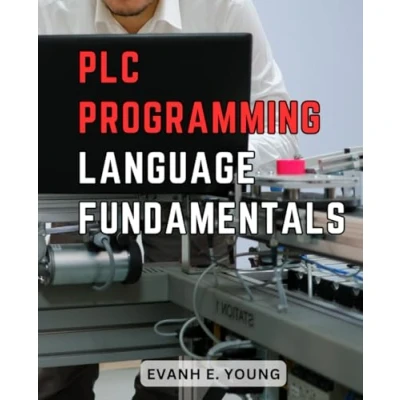 Abbildung von PLC Programming Language Fundamentals: A Beginner&#039;s Guide to Mastering Industrial Automation Learn the Fundamentals of for Manufacturing, Robotics, and Beyond