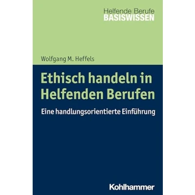 Abbildung von Ethisch handeln in Helfenden Berufen: Eine handlungsorientierte Einführung (Basiswissen Helfende Berufe)
