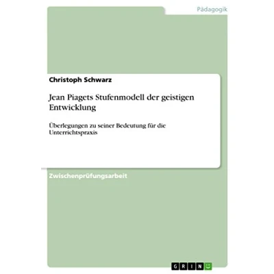 Abbildung von Jean Piagets Stufenmodell der geistigen Entwicklung: Überlegungen zu seiner Bedeutung für die Unterrichtspraxis