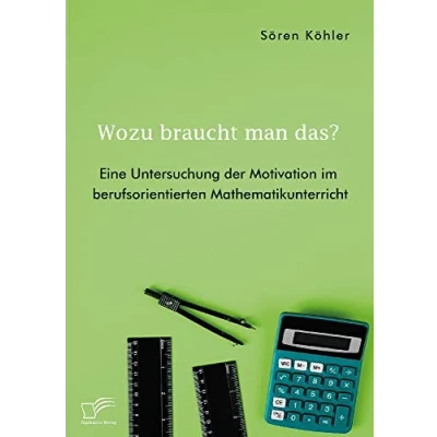 Abbildung von Wozu braucht man das? Eine Untersuchung der Motivation im berufsorientierten Mathematikunterricht