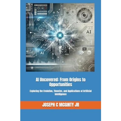 Abbildung von AI Uncovered: From Origins to Opportunities: Exploring the Evolution, Theories, and Applications of Artificial Intelligence