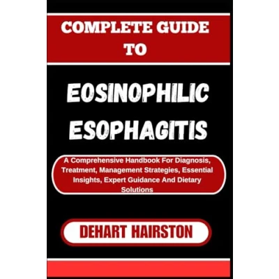 Abbildung von COMPLETE GUIDE TO EOSINOPHILIC ESOPHAGITIS: A Comprehensive Handbook For Diagnosis, Treatment, Management Strategies, Essential Insights, Expert Guidance And Dietary Solutions