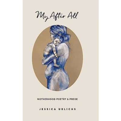 Abbildung von My After All: Poems and Prose on Motherhood (Jessica Urlichs: Early Poetry &amp; Collection, Band 3)