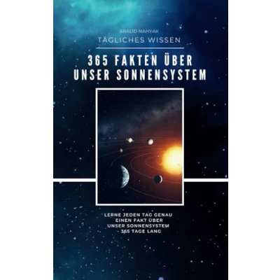 Abbildung von 365 Fakten über unser Sonnensystem Lerne jeden Tag genau einen Fakt Tage lang: Tägliches Wissen für ein ganzes Jahr