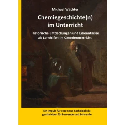 Abbildung von Chemiegeschichte(n) im Unterricht: Historische Entdeckungen und Erkenntnisse als Lernhilfen Chemieunterricht. Impuls für eine neue Fachdidaktik; geschrieben Lernende Lehrende