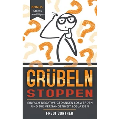 Abbildung von Grübeln stoppen: Einfach negative Gedanken loswerden und die Vergangenheit loslassen + Bonus: Stress bewältigen