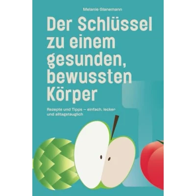 Abbildung von Der Schlüssel zu einem gesunden, bewussten Körper: Rezepte und Tipps einfach, lecker alltagstauglich
