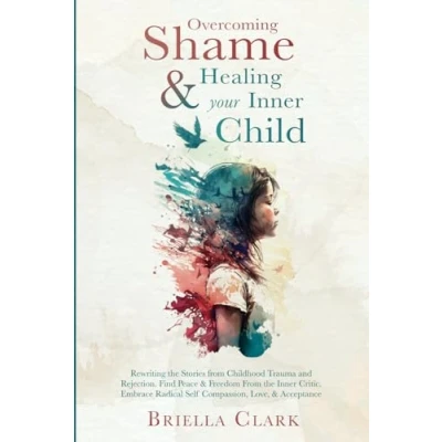 Abbildung von Overcoming Shame &amp; Healing Your Inner Child: Rewriting the Stories From Childhood Trauma and Rejection. Find Peace Freedom Critic. Embrace Radical Self Compassion, Love, Acceptance