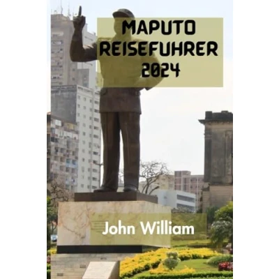 Abbildung von MAPUTO REISEFÜHRER 2024: Der Ultimative Und Umfassende Leitfaden, Um Alles Über Hauptstadt Größte Stadt Mosambiks Zu Entdecken.