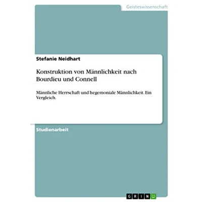 Abbildung von Konstruktion von Männlichkeit nach Bourdieu und Connell: Männliche Herrschaft hegemoniale Männlichkeit. Ein Vergleich.