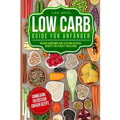 Abbildung von LOW CARB GUIDE FÜR ANFÄNGER: GESUND ABNEHMEN UND SCHLANK BLEIBEN, SCHRITT ANLEITUNG: SAMMELBAND: 100 KÖSTLICHE; EINFACHE REZEPTE