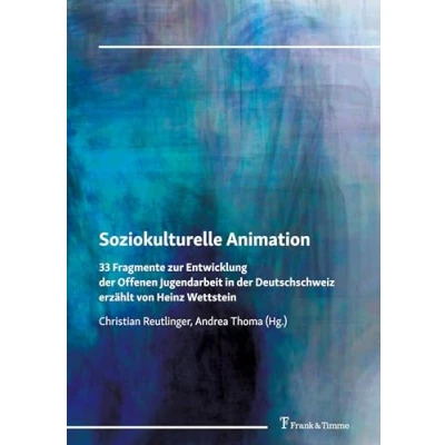 Abbildung von Soziokulturelle Animation: 33 Fragmente zur Entwicklung der Offenen Jugendarbeit in Deutschschweiz erzählt von Heinz Wettstein