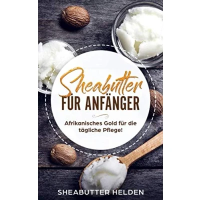 Abbildung von Sheabutter für Anfänger: Afrikanisches Gold die tägliche Pflege Anwendung und Wirkung Haut Haare, Studien, persönliche Erfahrungen, selbst herstellen Rezepte