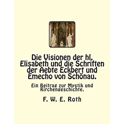 Abbildung von die Visionen der hl. Elisabeth und Schriften Aebte Eckbert Emecho von Schönau.: Ein Beitrag zur Mystik Kirchengeschichte.