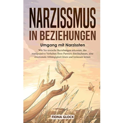 Abbildung von Narzissmus in Beziehungen: Umgang mit Narzissten: Wie Sie toxische Beziehungen erkennen, das manipulative Verhalten Ihres Partners durchschauen, eine emotionale Abhängigkeit lösen und loslassen lernen