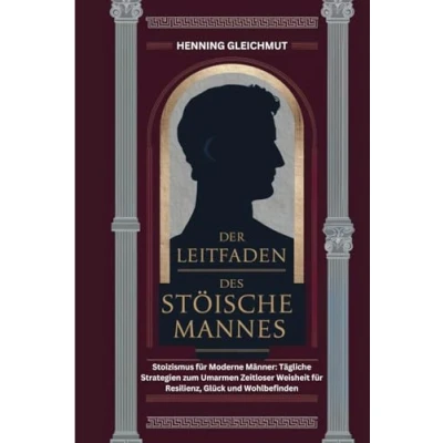 Abbildung von DER LEITFADEN DES STOISCHE MANNES: Stoizismus für moderne Männer: Tägliche Strategien zum Umarmen zeitloser Weisheit Resilienz, Glück und Wohlbefinden