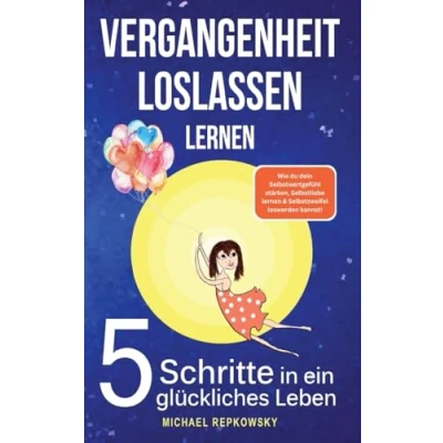 Abbildung von Vergangenheit loslassen lernen! Wie du dein Selbstwertgefühl stärken, Selbstliebe lernen &amp; Selbstzweifel loswerden. kannst!: 5 Schritte in ein glückliches Leben.
