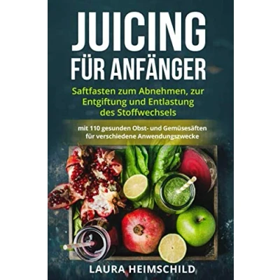 Abbildung von Juicing für Anfänger: Saftfasten zum Abnehmen, zur Entgiftung und Entlastung des Stoffwechsels mit 110 gesunden Obst Gemüsesäften verschiedene Anwendungszwecke