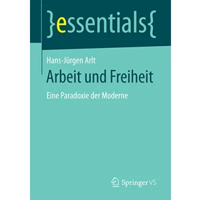 Abbildung von Arbeit und Freiheit: Eine Paradoxie der Moderne (essentials)
