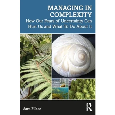 Abbildung von Managing in Complexity: How Our Fears of Uncertainty Can Hurt Us and What To Do About It