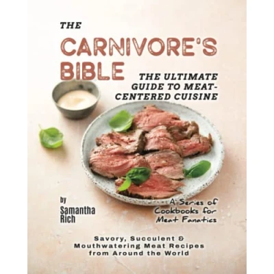 Abbildung von the Carnivore&#039;s Bible Ultimate Guide to Meat Centered Cuisine: Savory, Succulent &amp; Mouthwatering Recipes from Around World (A Series of Cookbooks for Fanatics)
