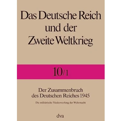 Abbildung von Das Deutsche Reich und der Zweite Weltkrieg, 10 Bde., Bd.10, Ende des Dritten Reiches: Zusammenbruch Deutschen Reiches 1945 Die militärische Niederwerfung Wehrmacht