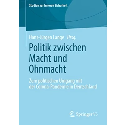 Abbildung von Politik zwischen Macht und Ohnmacht: Zum politischen Umgang mit der Corona Pandemie in Deutschland (Studien zur Inneren Sicherheit)