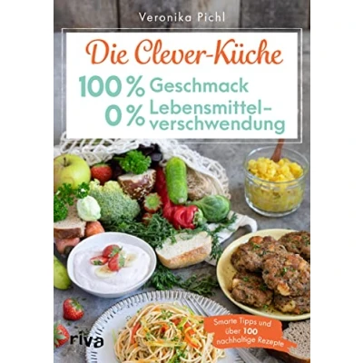 Abbildung von Die Clever Küche: 100 % Geschmack 0 Lebensmittelverschwendung: Smarte Tipps und über nachhaltige Rezepte. Rezeptideen für überreife Bananen, altes Brot Co. Geld sparen mit Zero Waste