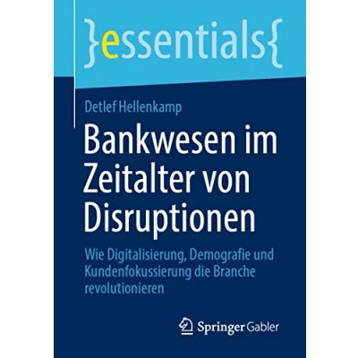 Abbildung von Bankwesen im Zeitalter von Disruptionen: Wie Digitalisierung, Demografie und Kundenfokussierung die Branche revolutionieren (essentials)