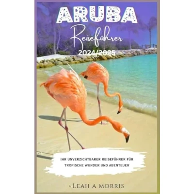 Abbildung von ARUBA REISEFÜHRER 2024/2025: IHR UNVERZICHTBARER FÜR TROPISCHE WUNDER UND ABENTEUER