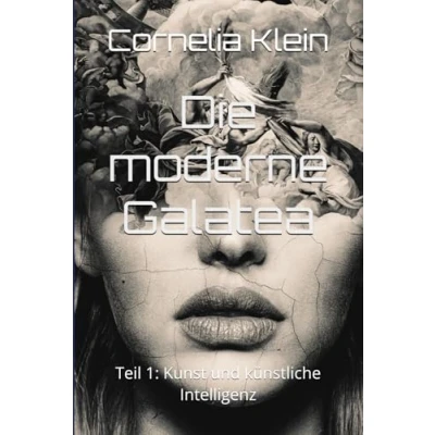 Abbildung von Die moderne Galatea: Teil 1: Kunst und künstliche Intelligenz (Pygmalions Blindflug, Band 1)