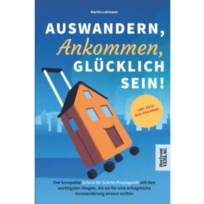 Abbildung von Auswandern, Ankommen, Glücklich sein! Der kompakte Schritt für Praxisguide mit den wichtigsten Dingen, die sie eine erfolgreiche Auswanderung wissen sollten