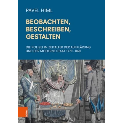 Abbildung von Beobachten, Beschreiben, Gestalten: Die Polizei im Zeitalter der Aufklärung und Moderne Staat 17701820 (Schriftenreihe oesterreichischen Gesellschaft zur Erforschung des 18. Jahrhunderts)
