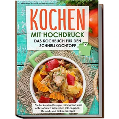 Abbildung von Kochen mit Hochdruck: Das Kochbuch für den Schnellkochtopf Die leckersten Rezepte zeitsparend und nährstoffreich zubereiten inkl. Suppen , Dessert Einkochrezepte