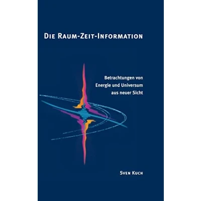 Abbildung von Die Raum Zeit Information: Betrachtungen von Energie und Universum aus neuer Sicht