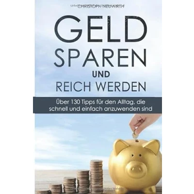 Abbildung von Geld sparen und reich werden: Über 130 Tipps für den Alltag, die schnell einfach anzuwenden sind (Passives Einkommen: Finanzielle Unabhängigkeit erlangen, Band 2)