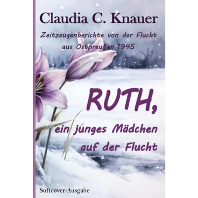 Abbildung von RUTH, ein junges Mädchen auf der Flucht: Zeitzeugen Berichte von Flucht aus Ostpreußen 1945
