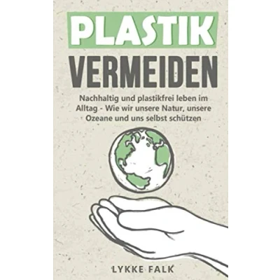 Abbildung von PLASTIK VERMEIDEN: Nachhaltig und plastikfrei leben im Alltag Wie wir unsere Natur, Ozeane uns selbst schützen