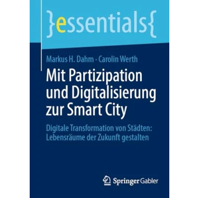 Abbildung von Mit Partizipation und Digitalisierung zur Smart City: Digitale Transformation von Städten: Lebensräume der Zukunft gestalten (essentials)
