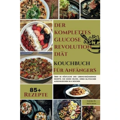 Abbildung von Der Komplettes Glucose Revolution Diät Kochbuch für AnfängerS: Über 85 köstliche und lebensverändernde Rezepte, die Ihnen helfen, Ihren Blutzucker auszugleichenin 4 Wochen