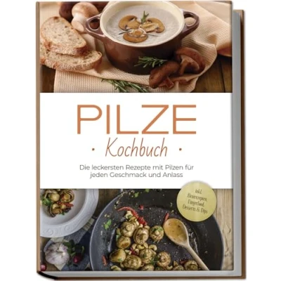 Abbildung von Pilze Kochbuch: Die leckersten Rezepte mit Pilzen für jeden Geschmack und Anlass inkl. Brotrezepten, Fingerfood, Desserts &amp; Dips