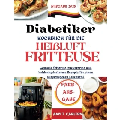 Abbildung von Diabetiker Kochbuch für die Heißluftfritteuse 2025: Gesunde fettarme, zuckerarme und kohlenhydratarme Rezepte einen ausgewogenen Lebensstil.