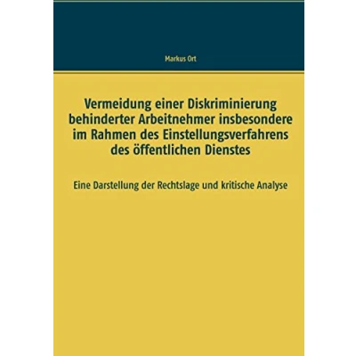 Abbildung von Vermeidung einer Diskriminierung behinderter Arbeitnehmer insbesondere im Rahmen des Einstellungsverfahrens öffentlichen Dienstes: Eine Darstellung der Rechtslage und kritische Analyse