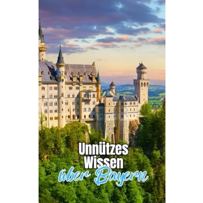 Abbildung von Unnützes Wissen über Bayern: Kuriose Fakten rund um Geschichte, Kultur, Traditionen und Natur Bayerns