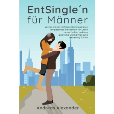 Abbildung von EntSingle&#039;n für Männer: Wie Sie mit der richtigen Kommunikation die passende Partnerin in Ihr Leben ziehen, halten und eine glückliche harmonische Beziehung führen