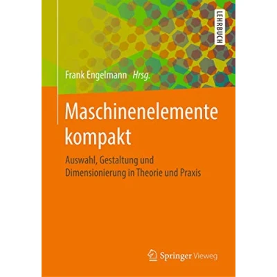 Abbildung von Maschinenelemente kompakt: Auswahl, Gestaltung und Dimensionierung in Theorie Praxis