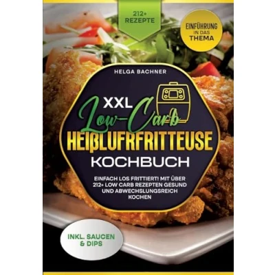 Abbildung von XXL Low Carb Heißlufrfritteuse Kochbuch: Einfach los frittiert! Mit über 212+ Rezepten gesund und abwechslungsreich kochen