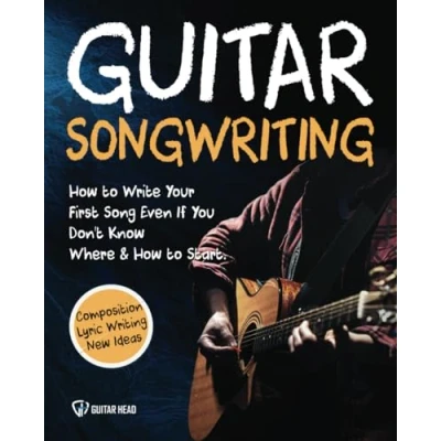 Abbildung von Guitar Songwriting: How to Write Your First Song Even If You Don’t Know Where and Start: Composition, Lyric Writing &amp; New Ideas