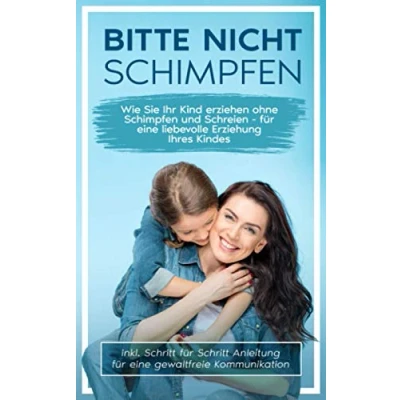 Abbildung von Bitte nicht schimpfen: Wie Sie Ihr Kind erziehen ohne Schimpfen und Schreien für eine liebevolle Erziehung Ihrer Kinder inkl. Schritt Anleitung gewaltfreie Kommunikation