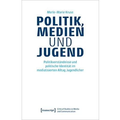 Abbildung von Politik, Medien und Jugend: Politikverständnisse politische Identität im mediatisierten Alltag Jugendlicher (Critical Studies in Media and Communication)